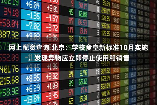 网上配资查询 北京：学校食堂新标准10月实施，发现异物应立即停止使用和销售