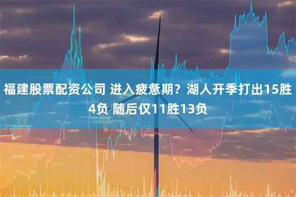 福建股票配资公司 进入疲惫期？湖人开季打出15胜4负 随后仅11胜13负