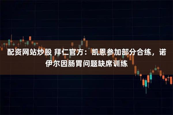 配资网站炒股 拜仁官方：凯恩参加部分合练，诺伊尔因肠胃问题缺席训练