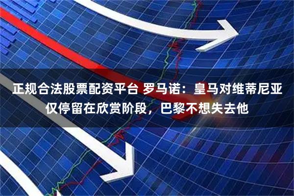 正规合法股票配资平台 罗马诺：皇马对维蒂尼亚仅停留在欣赏阶段，巴黎不想失去他