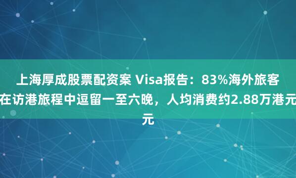 上海厚成股票配资案 Visa报告：83%海外旅客在访港旅程中逗留一至六晚，人均消费约2.88万港元