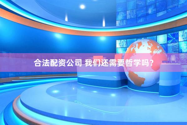 合法配资公司 我们还需要哲学吗？