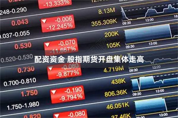 配资资金 股指期货开盘集体走高