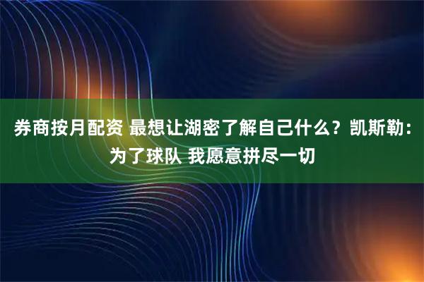 券商按月配资 最想让湖密了解自己什么？凯斯勒：为了球队 我愿意拼尽一切